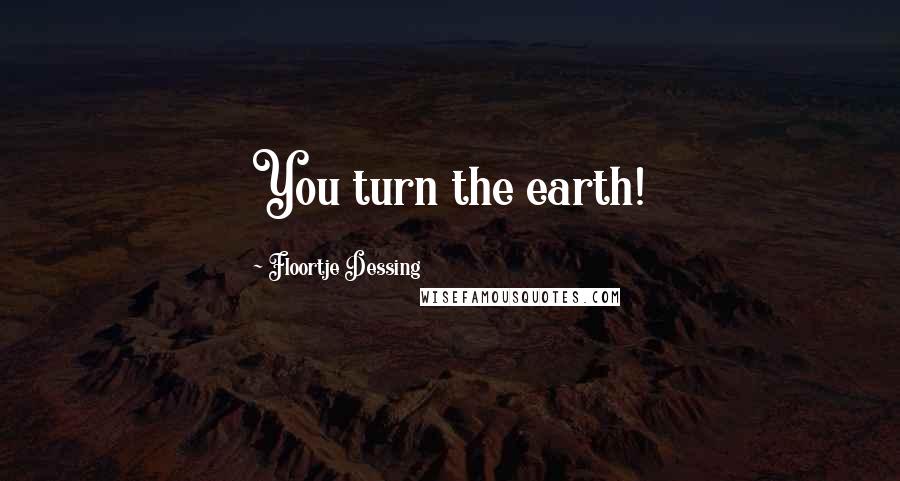 Floortje Dessing Quotes: You turn the earth!