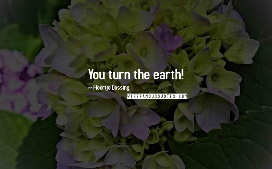Floortje Dessing Quotes: You turn the earth!