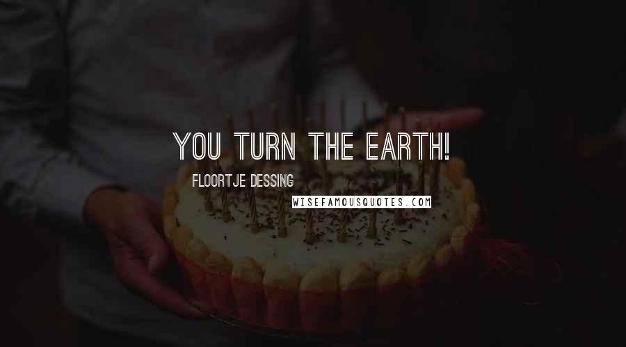 Floortje Dessing Quotes: You turn the earth!