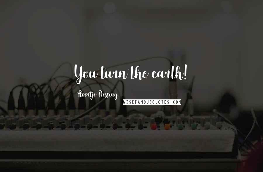Floortje Dessing Quotes: You turn the earth!