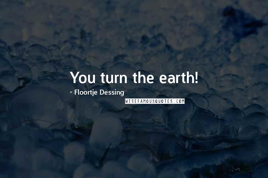 Floortje Dessing Quotes: You turn the earth!