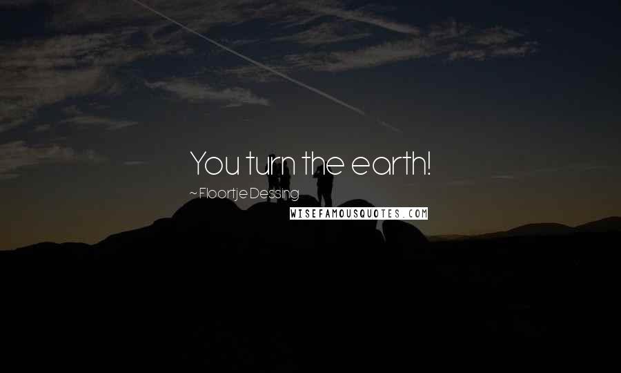 Floortje Dessing Quotes: You turn the earth!