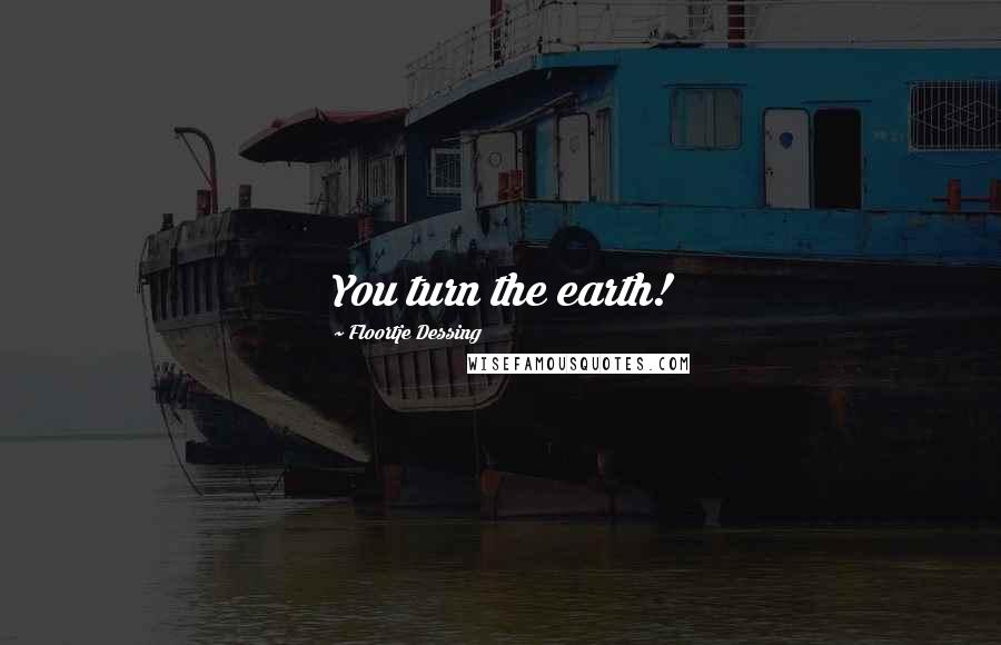 Floortje Dessing Quotes: You turn the earth!