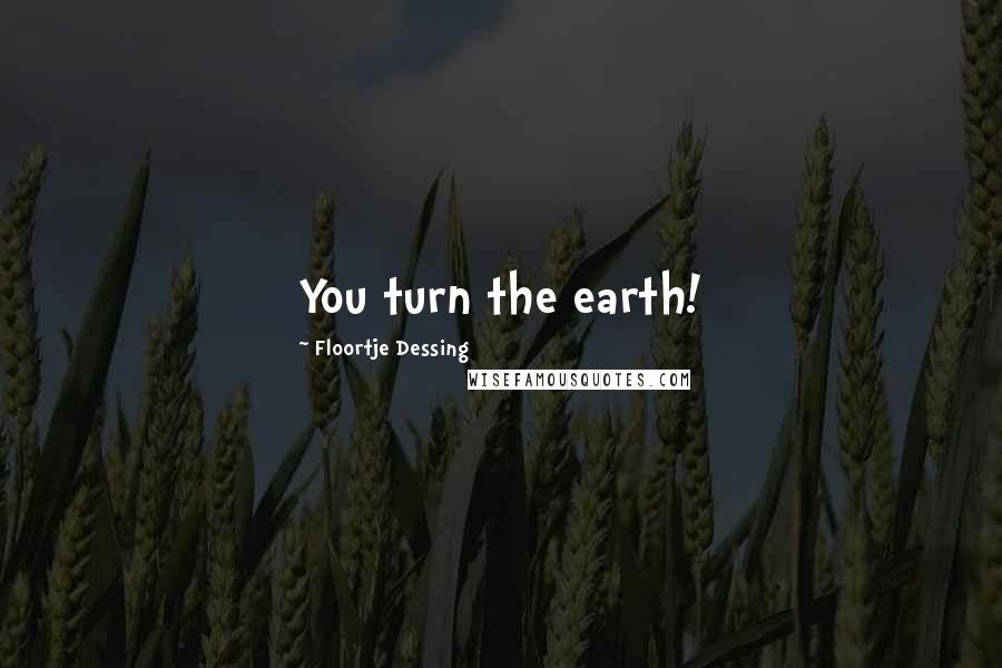 Floortje Dessing Quotes: You turn the earth!