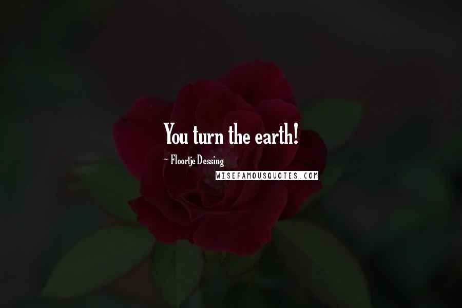 Floortje Dessing Quotes: You turn the earth!
