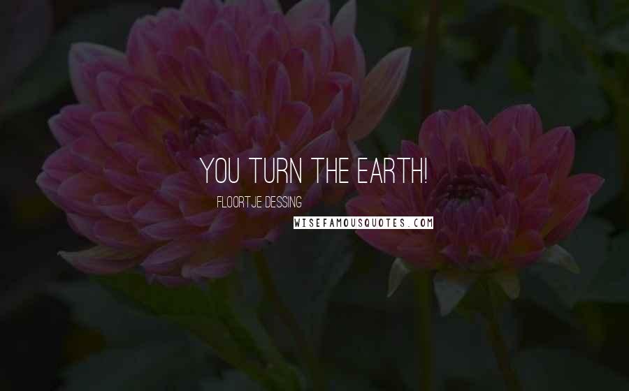 Floortje Dessing Quotes: You turn the earth!