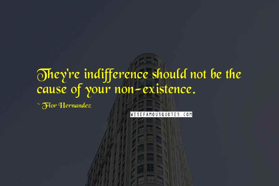 Flor Hernandez Quotes: They're indifference should not be the cause of your non-existence.