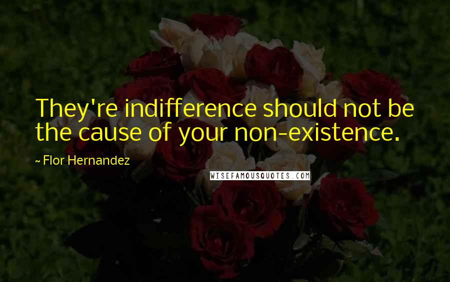 Flor Hernandez Quotes: They're indifference should not be the cause of your non-existence.