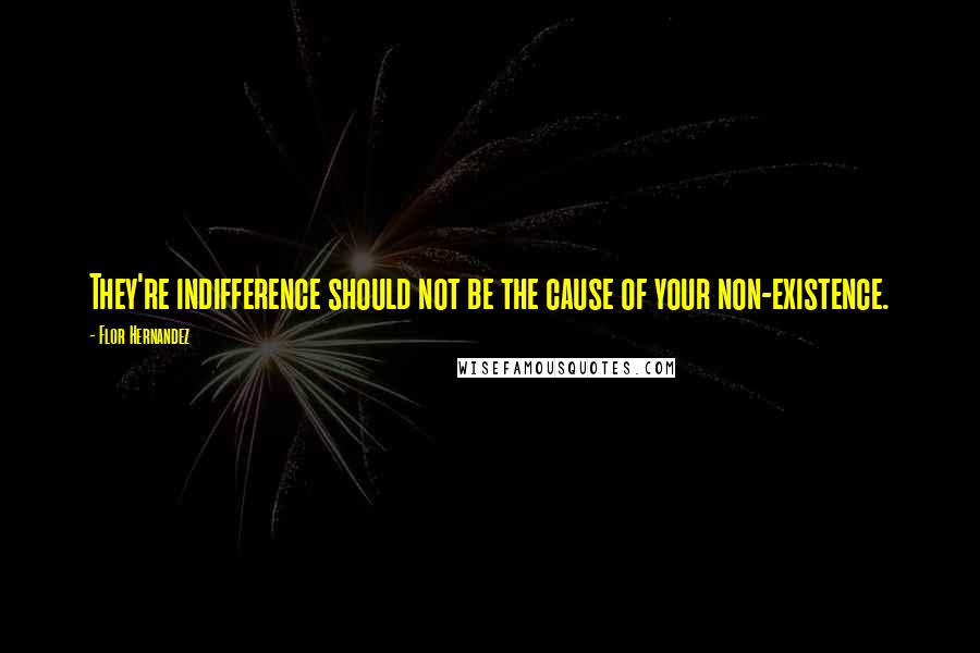 Flor Hernandez Quotes: They're indifference should not be the cause of your non-existence.