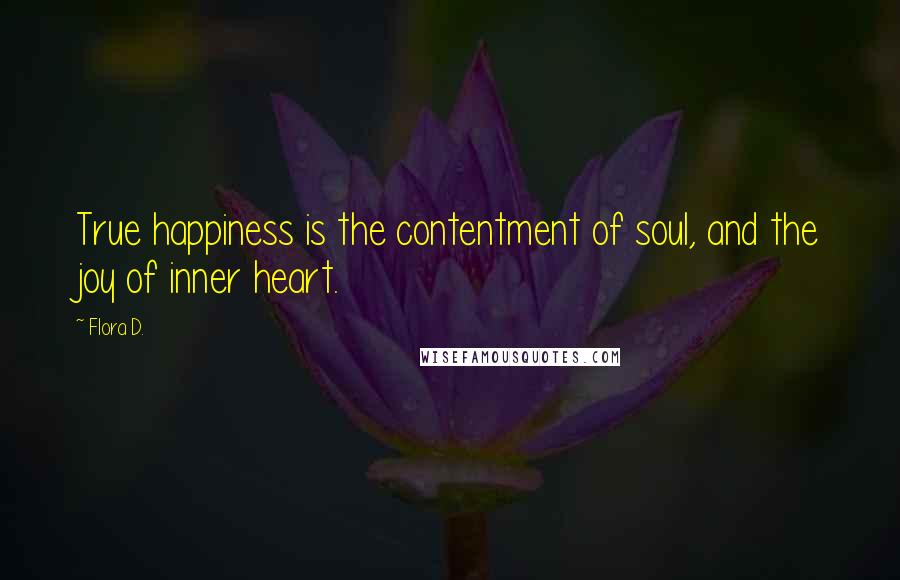 Flora D. Quotes: True happiness is the contentment of soul, and the joy of inner heart.