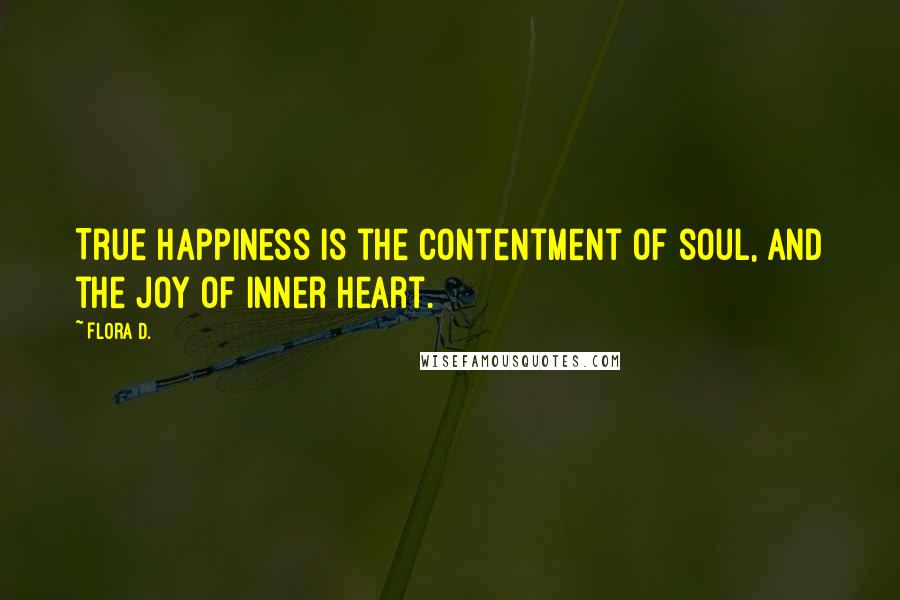 Flora D. Quotes: True happiness is the contentment of soul, and the joy of inner heart.