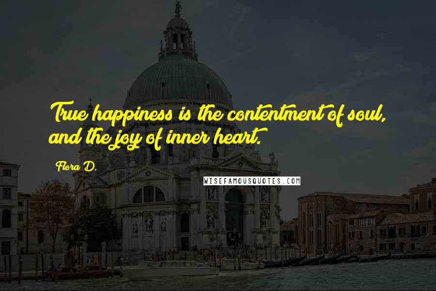 Flora D. Quotes: True happiness is the contentment of soul, and the joy of inner heart.