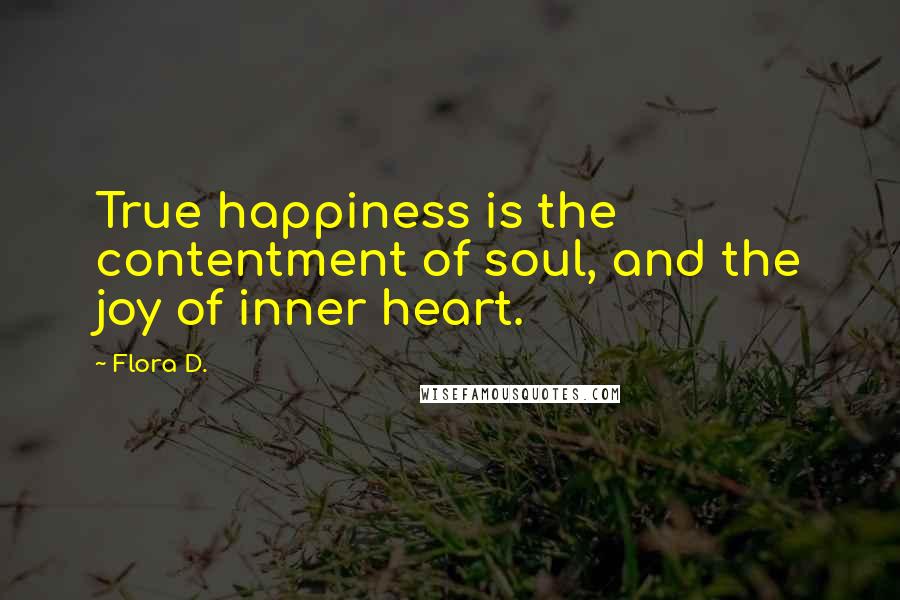 Flora D. Quotes: True happiness is the contentment of soul, and the joy of inner heart.