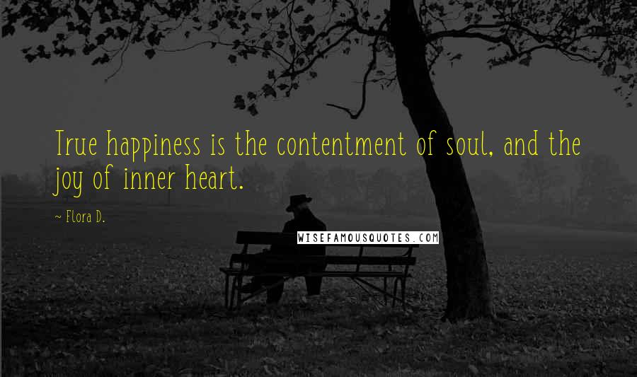 Flora D. Quotes: True happiness is the contentment of soul, and the joy of inner heart.