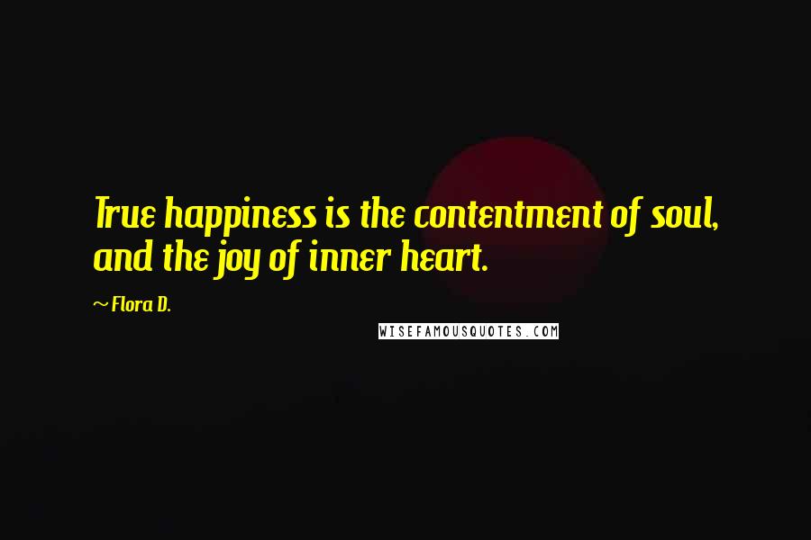Flora D. Quotes: True happiness is the contentment of soul, and the joy of inner heart.