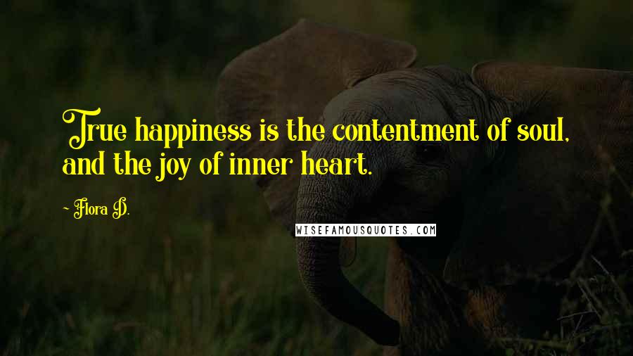 Flora D. Quotes: True happiness is the contentment of soul, and the joy of inner heart.