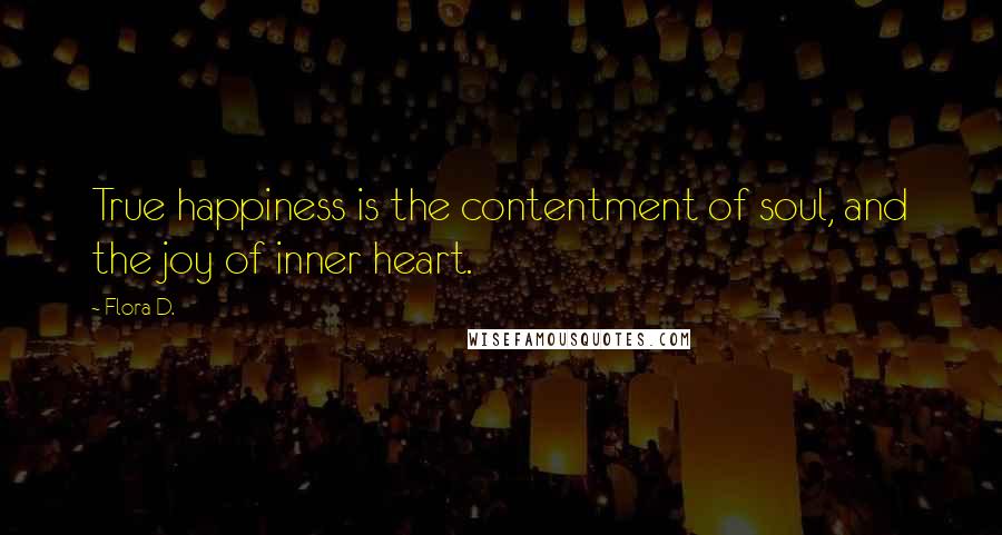 Flora D. Quotes: True happiness is the contentment of soul, and the joy of inner heart.