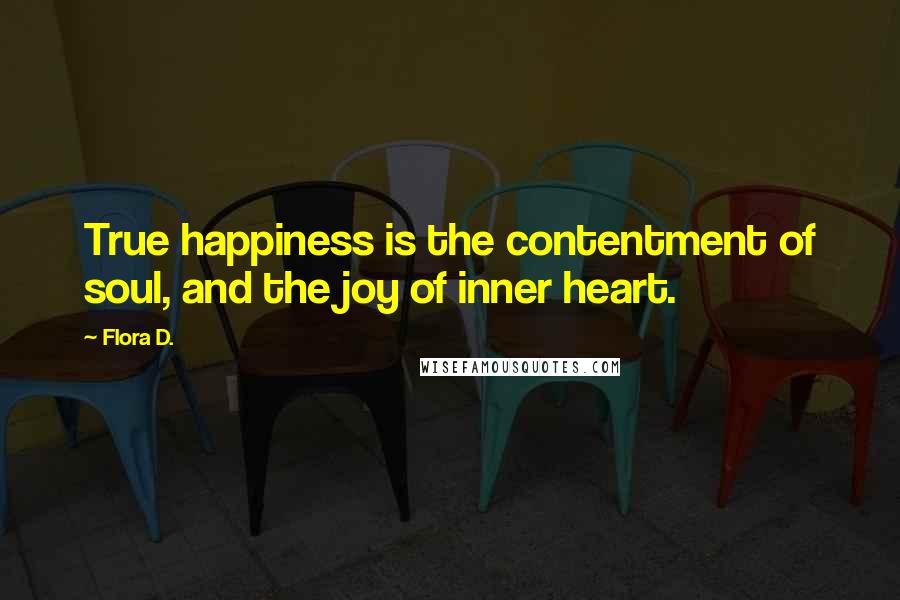 Flora D. Quotes: True happiness is the contentment of soul, and the joy of inner heart.