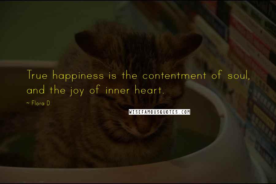 Flora D. Quotes: True happiness is the contentment of soul, and the joy of inner heart.