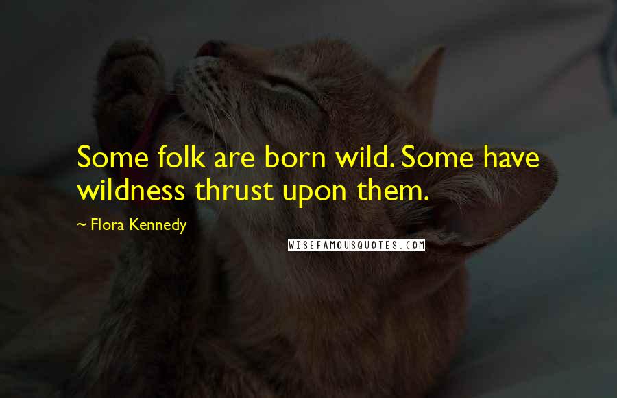 Flora Kennedy Quotes: Some folk are born wild. Some have wildness thrust upon them.