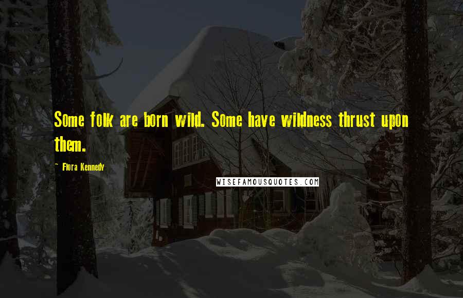 Flora Kennedy Quotes: Some folk are born wild. Some have wildness thrust upon them.