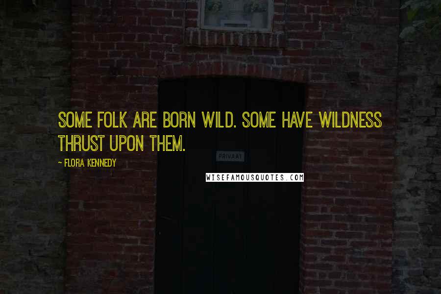 Flora Kennedy Quotes: Some folk are born wild. Some have wildness thrust upon them.