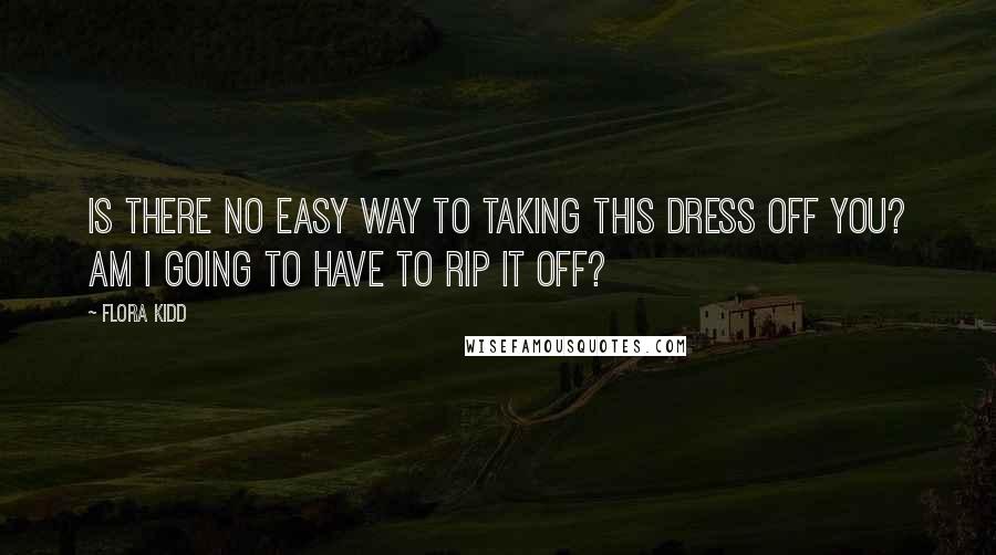 Flora Kidd Quotes: Is there no easy way to taking this dress off you? Am I going to have to rip it off?