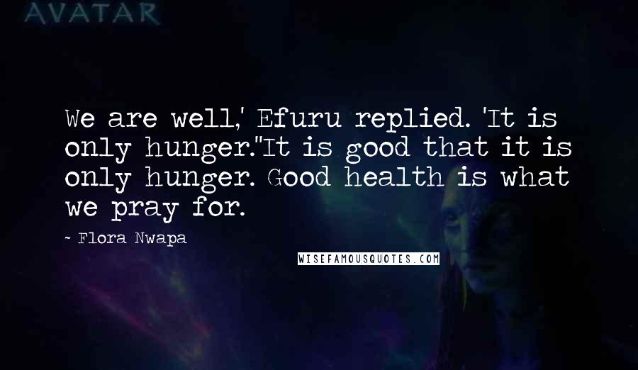 Flora Nwapa Quotes: We are well,' Efuru replied. 'It is only hunger.''It is good that it is only hunger. Good health is what we pray for.