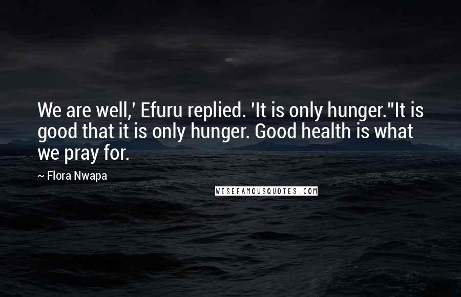 Flora Nwapa Quotes: We are well,' Efuru replied. 'It is only hunger.''It is good that it is only hunger. Good health is what we pray for.