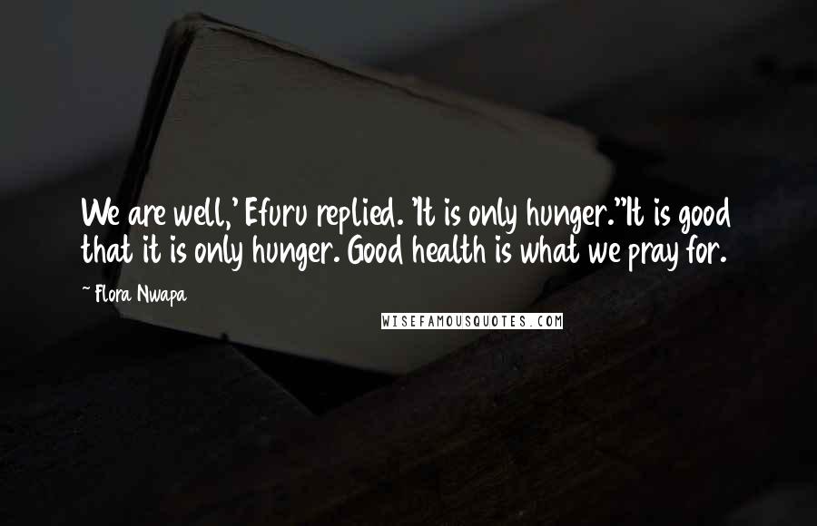 Flora Nwapa Quotes: We are well,' Efuru replied. 'It is only hunger.''It is good that it is only hunger. Good health is what we pray for.