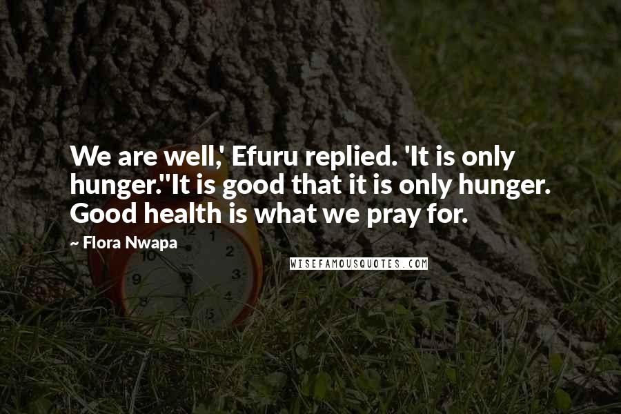 Flora Nwapa Quotes: We are well,' Efuru replied. 'It is only hunger.''It is good that it is only hunger. Good health is what we pray for.