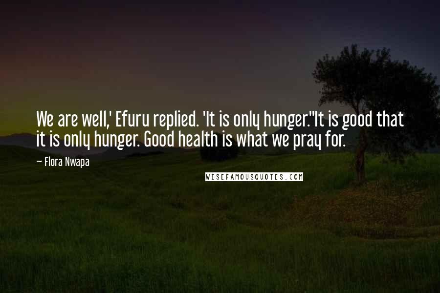 Flora Nwapa Quotes: We are well,' Efuru replied. 'It is only hunger.''It is good that it is only hunger. Good health is what we pray for.