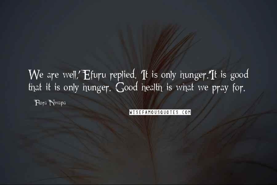 Flora Nwapa Quotes: We are well,' Efuru replied. 'It is only hunger.''It is good that it is only hunger. Good health is what we pray for.