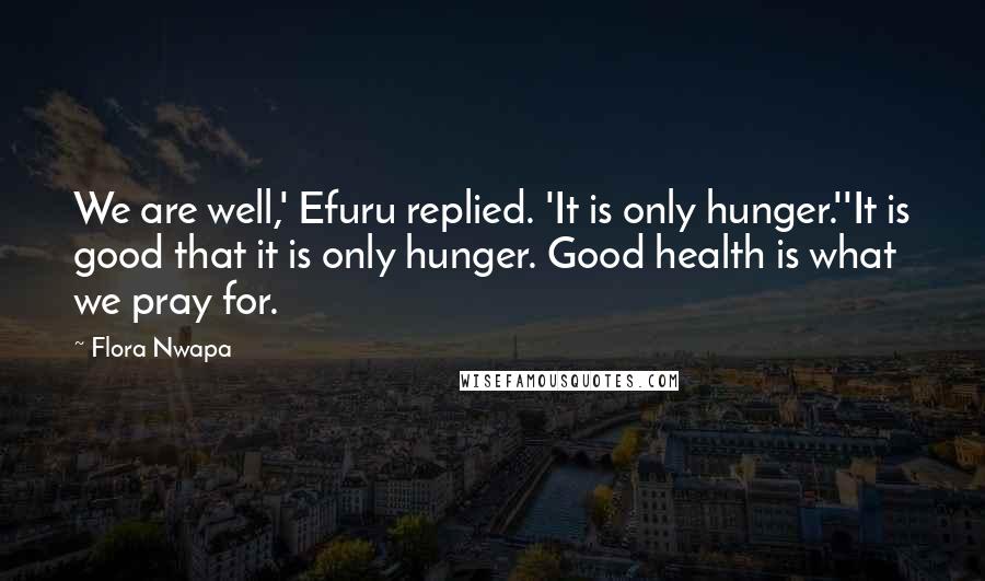 Flora Nwapa Quotes: We are well,' Efuru replied. 'It is only hunger.''It is good that it is only hunger. Good health is what we pray for.