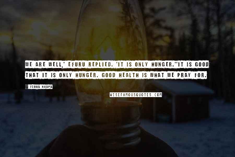 Flora Nwapa Quotes: We are well,' Efuru replied. 'It is only hunger.''It is good that it is only hunger. Good health is what we pray for.