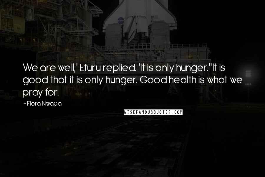 Flora Nwapa Quotes: We are well,' Efuru replied. 'It is only hunger.''It is good that it is only hunger. Good health is what we pray for.