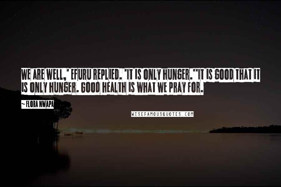 Flora Nwapa Quotes: We are well,' Efuru replied. 'It is only hunger.''It is good that it is only hunger. Good health is what we pray for.