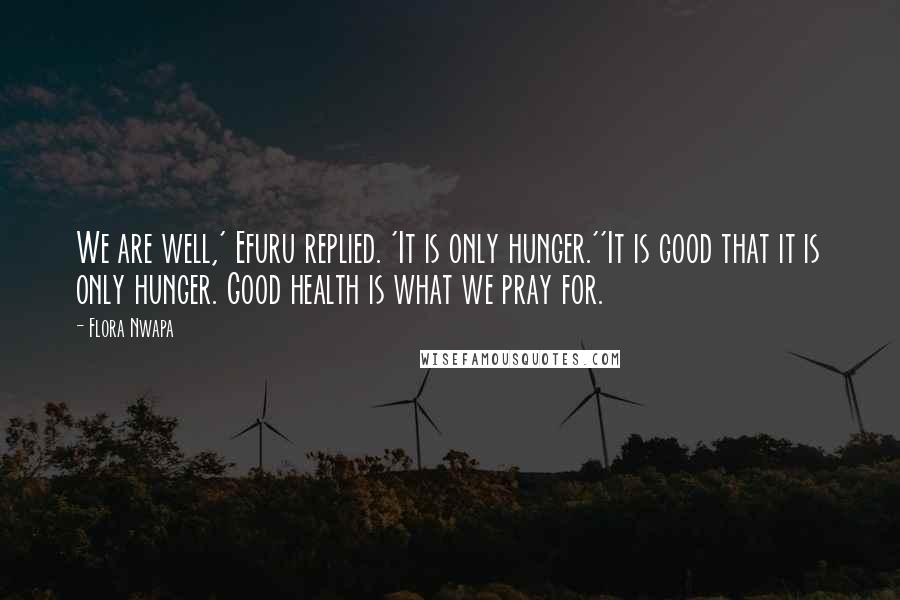 Flora Nwapa Quotes: We are well,' Efuru replied. 'It is only hunger.''It is good that it is only hunger. Good health is what we pray for.