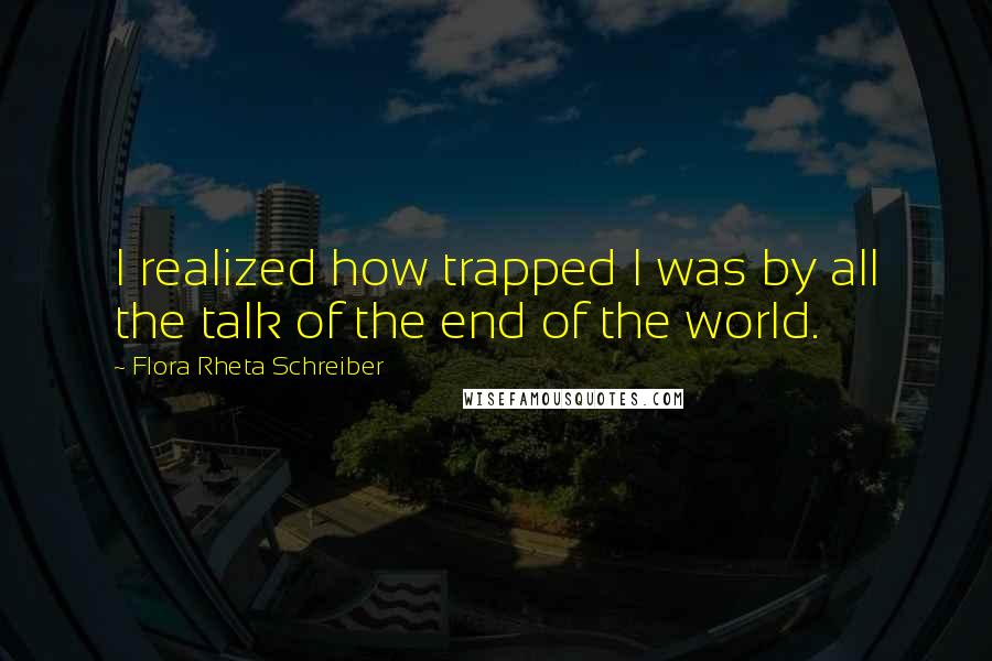 Flora Rheta Schreiber Quotes: I realized how trapped I was by all the talk of the end of the world.