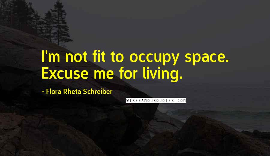 Flora Rheta Schreiber Quotes: I'm not fit to occupy space. Excuse me for living.