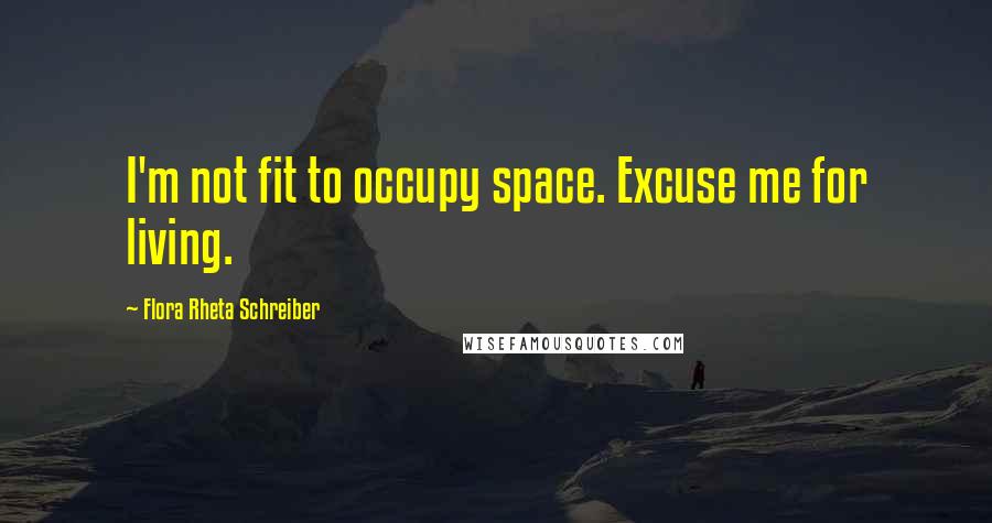 Flora Rheta Schreiber Quotes: I'm not fit to occupy space. Excuse me for living.