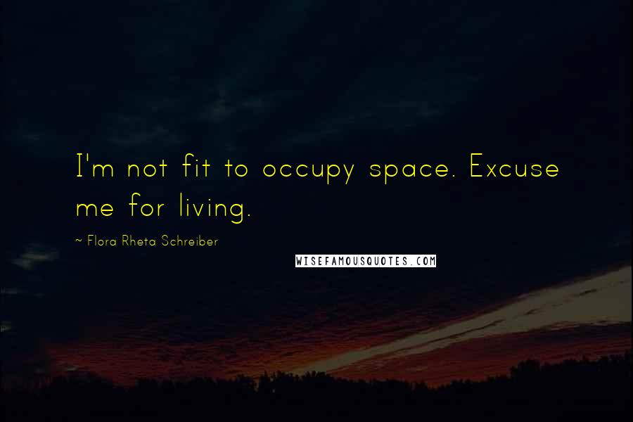 Flora Rheta Schreiber Quotes: I'm not fit to occupy space. Excuse me for living.