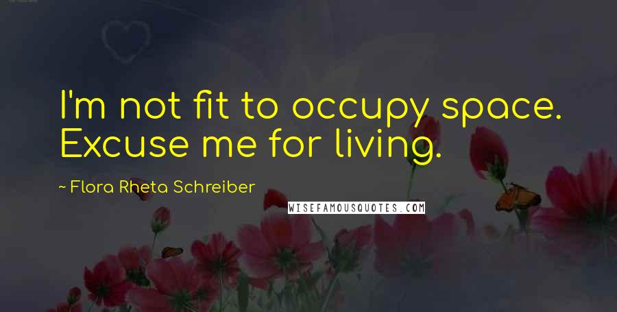 Flora Rheta Schreiber Quotes: I'm not fit to occupy space. Excuse me for living.