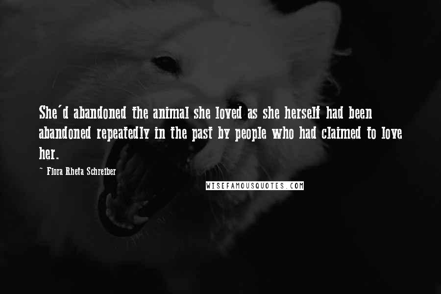 Flora Rheta Schreiber Quotes: She'd abandoned the animal she loved as she herself had been abandoned repeatedly in the past by people who had claimed to love her.