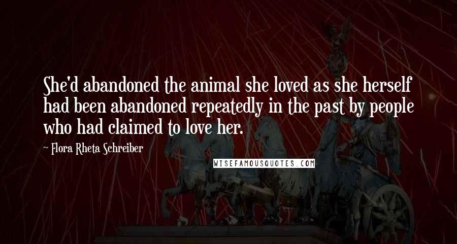 Flora Rheta Schreiber Quotes: She'd abandoned the animal she loved as she herself had been abandoned repeatedly in the past by people who had claimed to love her.