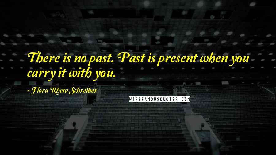 Flora Rheta Schreiber Quotes: There is no past. Past is present when you carry it with you.
