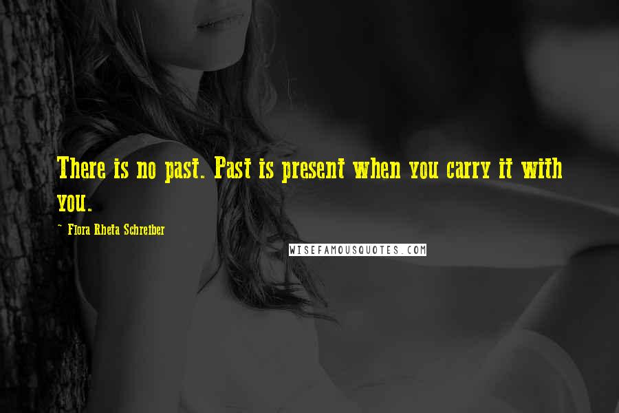 Flora Rheta Schreiber Quotes: There is no past. Past is present when you carry it with you.