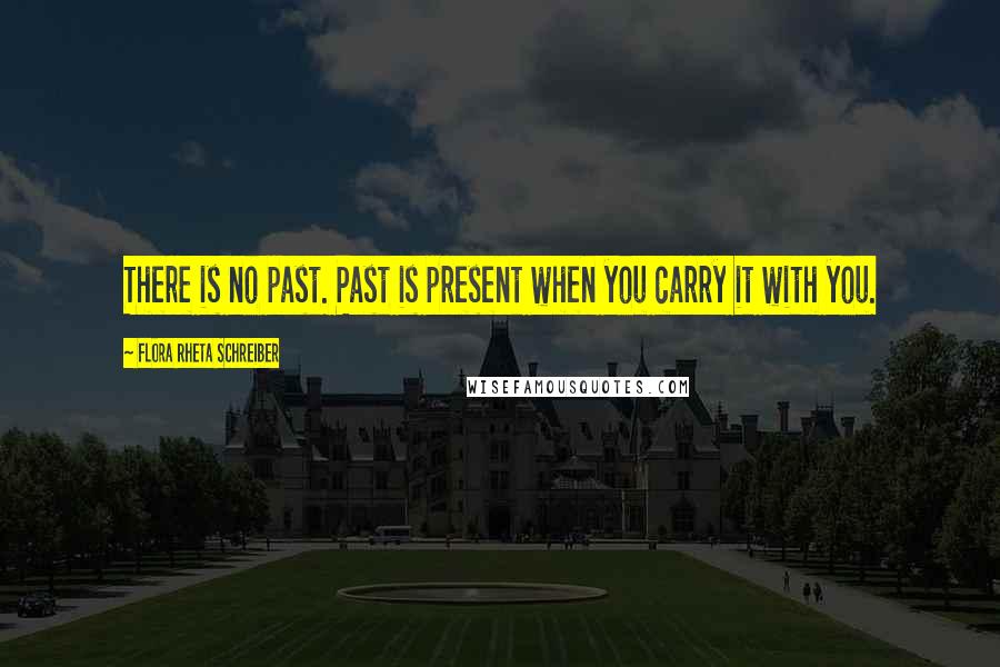 Flora Rheta Schreiber Quotes: There is no past. Past is present when you carry it with you.