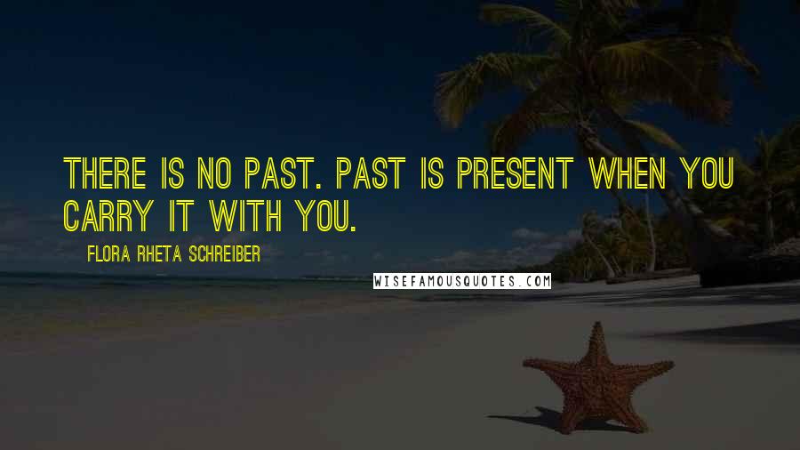 Flora Rheta Schreiber Quotes: There is no past. Past is present when you carry it with you.