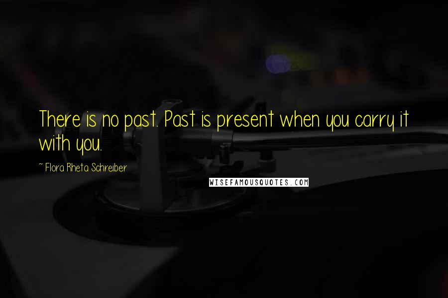 Flora Rheta Schreiber Quotes: There is no past. Past is present when you carry it with you.